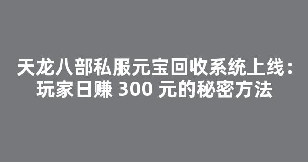 天龙八部私服元宝回收系统上线：玩家日赚 300 元的秘密方法